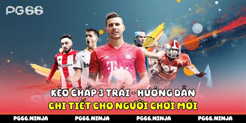Kèo Chấp 3 Trái - Hướng Dẫn Chi Tiết Cho Người Chơi Mới