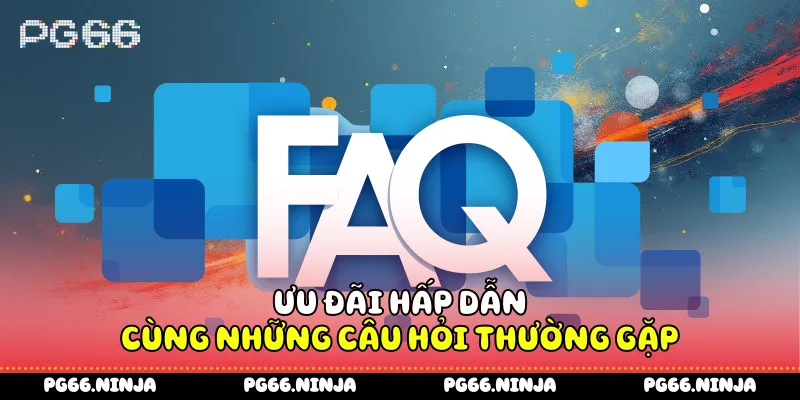 Ưu đãi hấp dẫn cùng những câu hỏi thường gặp